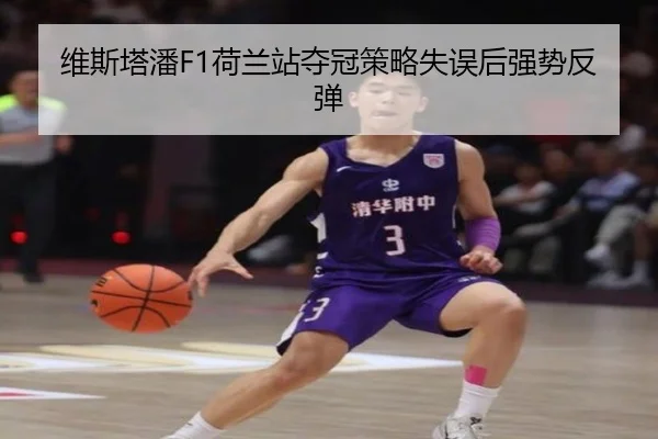 维斯塔潘F1荷兰站夺冠策略失误后强势反弹