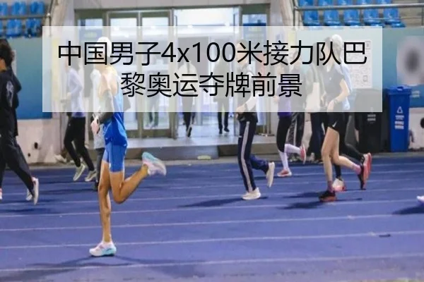 中国男子4x100米接力队巴黎奥运夺牌前景